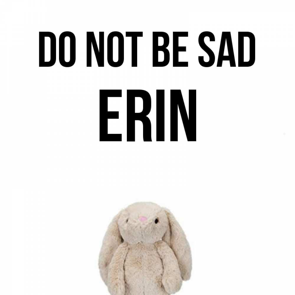 Greetings card с именем, Erin Do not be sad детская игрушка зайчика Greetings with text for free download 