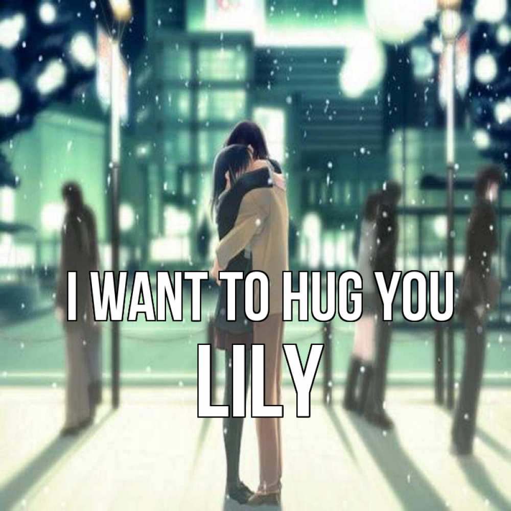 Greetings card с именем, Lily I want to hug you парень обнимает подругу Greetings with text for free download 