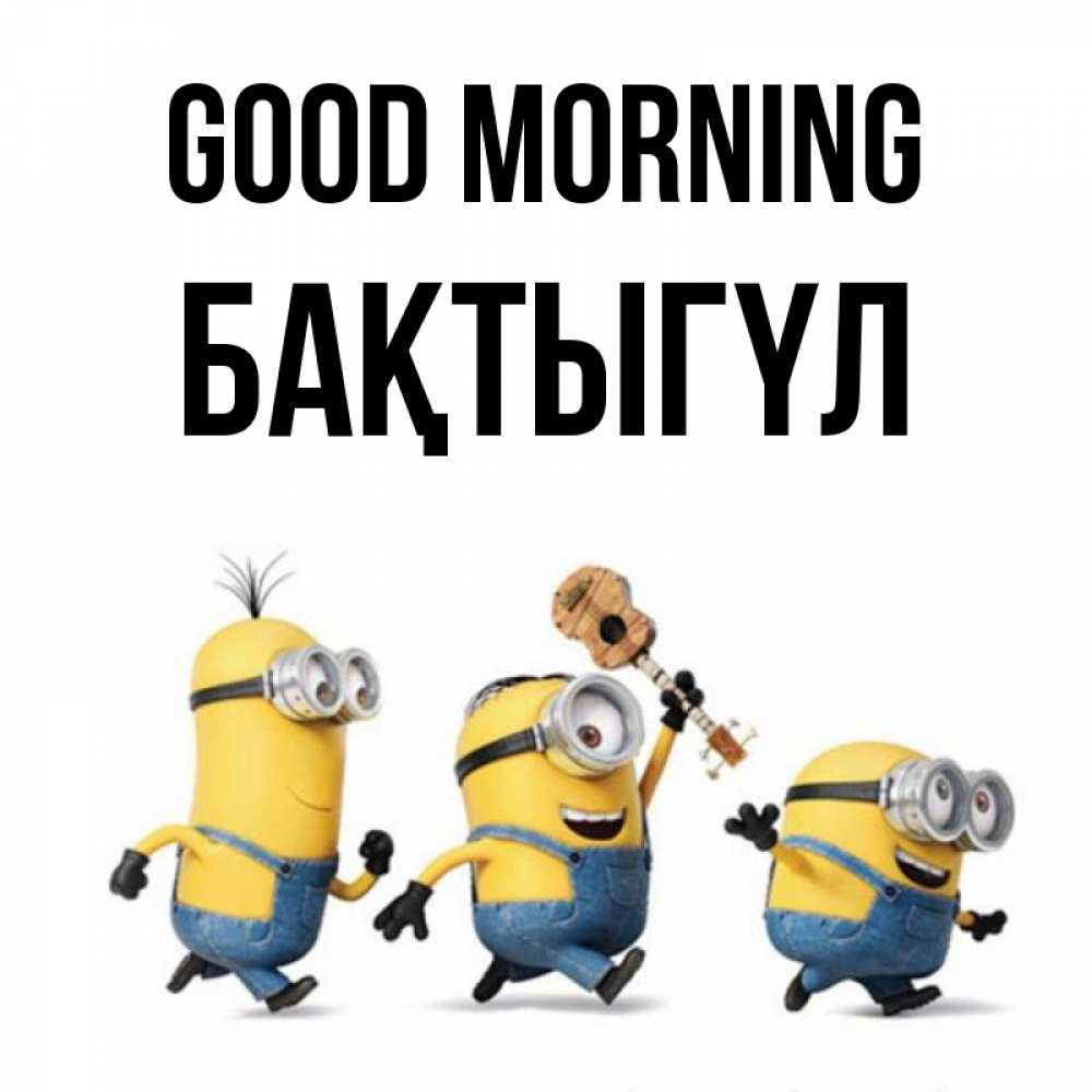 Greetings card с именем, БАҚТЫГҮЛ Good morning миньоны и прекрасное утро Greetings with text for free download 
