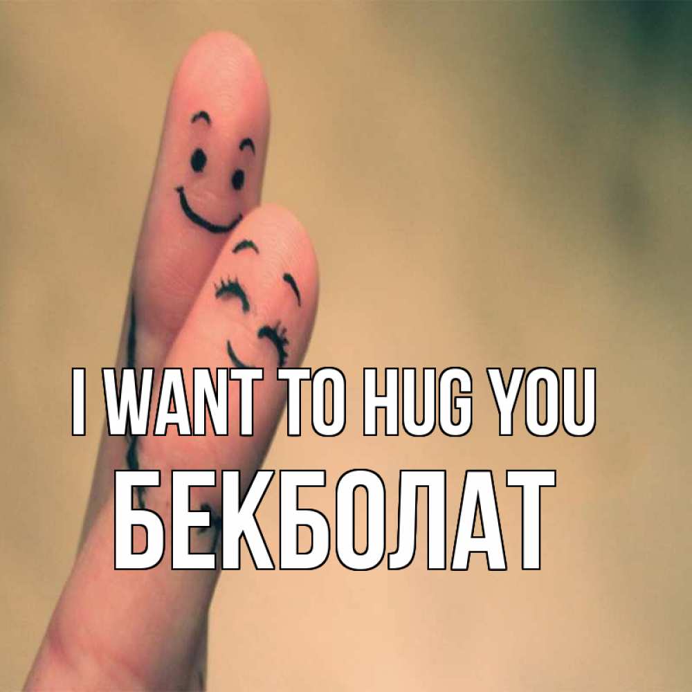 Greetings card с именем, Бекболат I want to hug you рисунок на пальцах Greetings with text for free download 