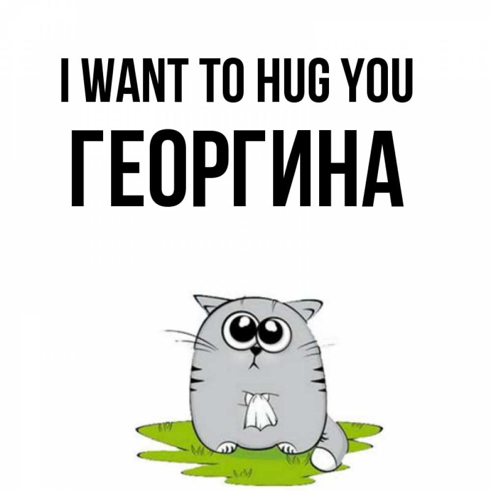 Greetings card с именем, Георгина I want to hug you котик теребит платочек сидя на травке Greetings with text for free download 