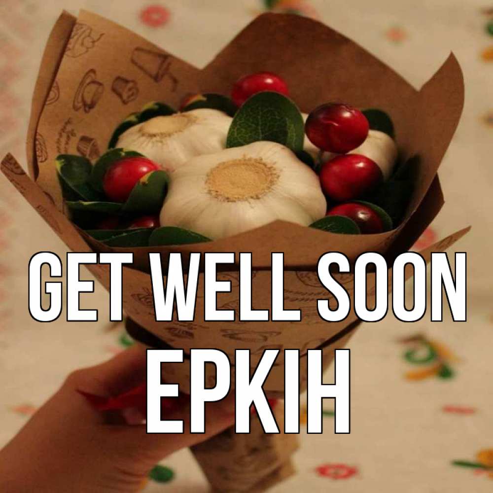 Greetings card с именем, Еркін Get well soon букет из фитонцидов и витамина c Greetings with text for free download 