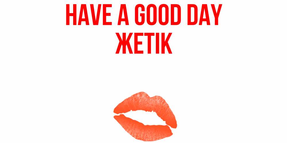 Greetings card с именем, Жетік Have a good day удачного дня с поцелуем Greetings with text for free download 