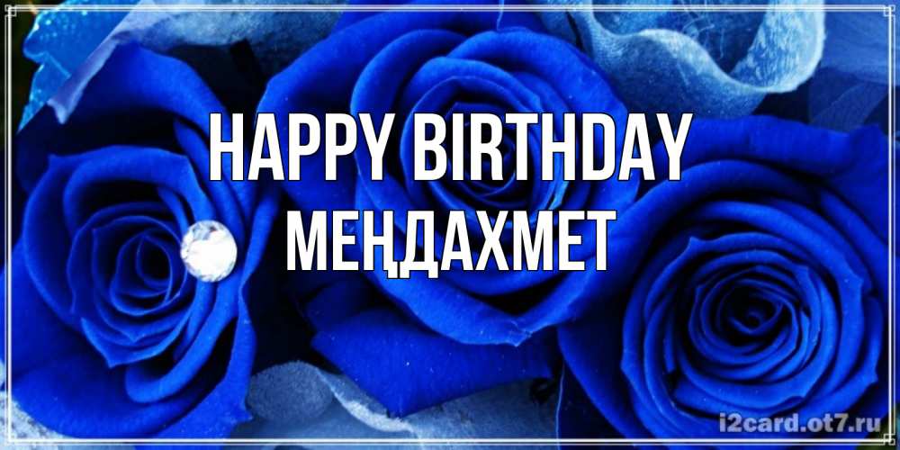 Greetings card с именем, МЕҢДАХМЕТ Happy Birthday синие розы в росе Greetings with text for free download 