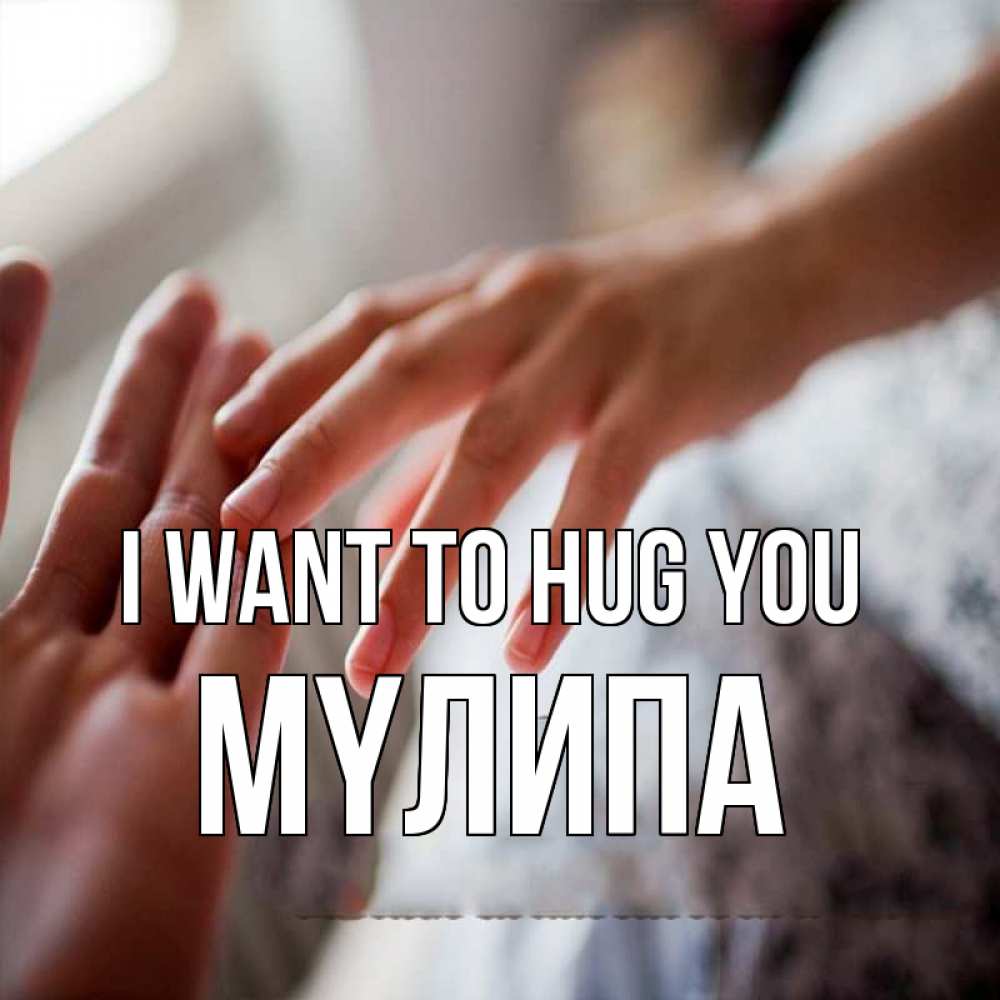Greetings card с именем, МҮЛИПА I want to hug you прикосновение Greetings with text for free download 