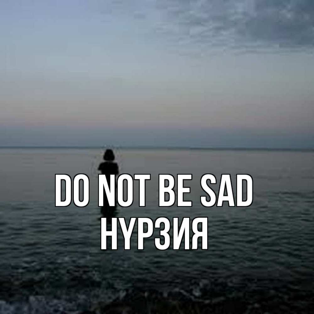 Greetings card с именем, НҮРЗИЯ Do not be sad девушка Greetings with text for free download 