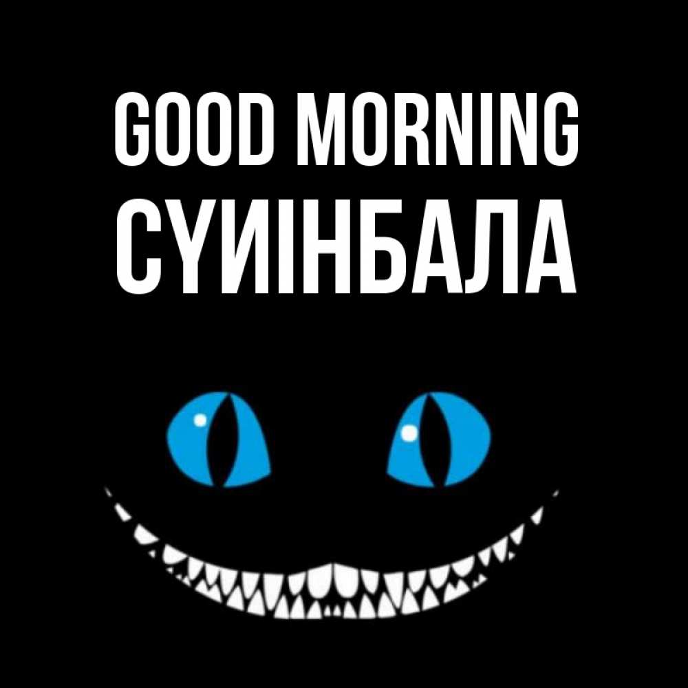 Greetings card с именем, СҮИІНБАЛА Good morning голубые глаза и зубки Greetings with text for free download 