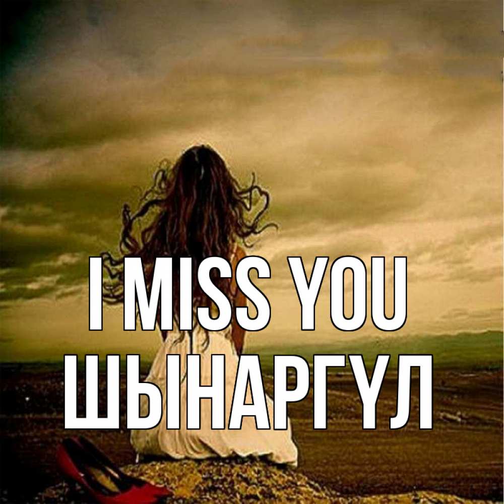 Greetings card с именем, ШЫНАРГҮЛ I miss you возвращайся Greetings with text for free download 
