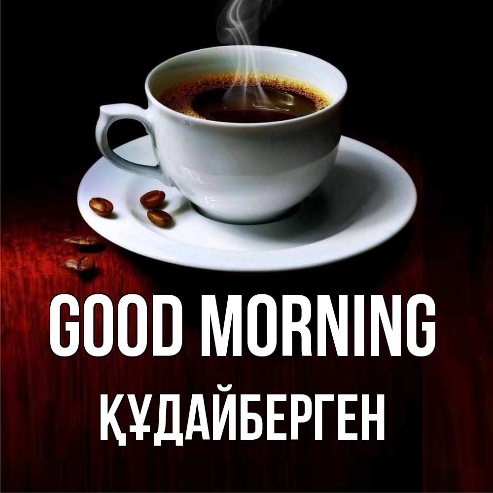 Greetings card с именем, ҚҰДАЙБЕРГЕН Good morning белая посуда Greetings with text for free download 