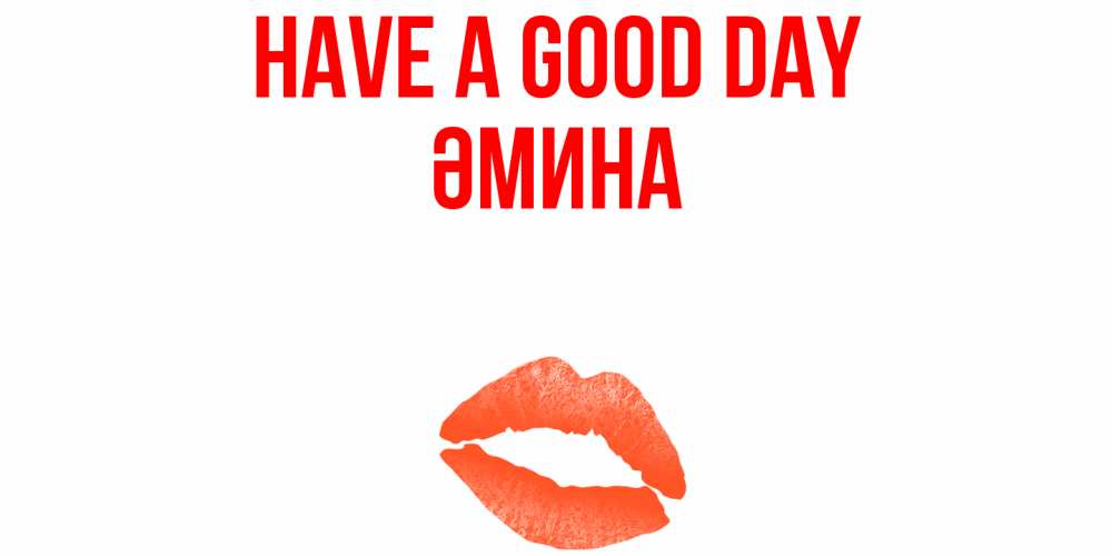 Greetings card с именем, ӘМИНА Have a good day удачного дня с поцелуем Greetings with text for free download 