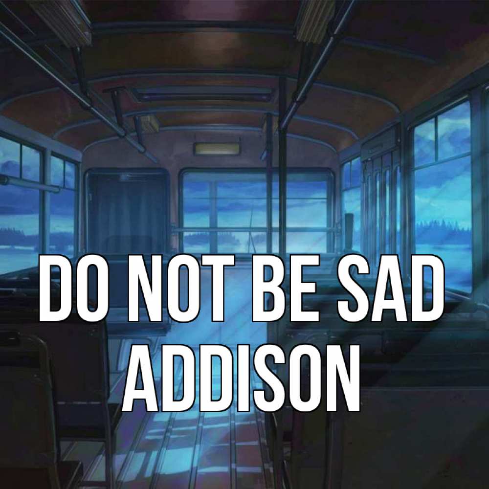 Greetings card с именем, Addison Do not be sad страшилка Greetings with text for free download 