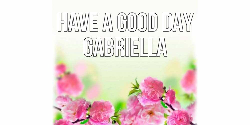 Greetings card с именем, Gabriella Have a good day цветы Greetings with text for free download 