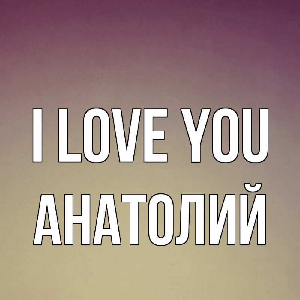 Greetings card с именем, Анатолий I love you для любимой Greetings with text for free download 