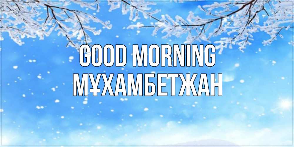 Greetings card с именем, МҰХАМБЕТЖАН Good morning снег изморозь и зима Greetings with text for free download 
