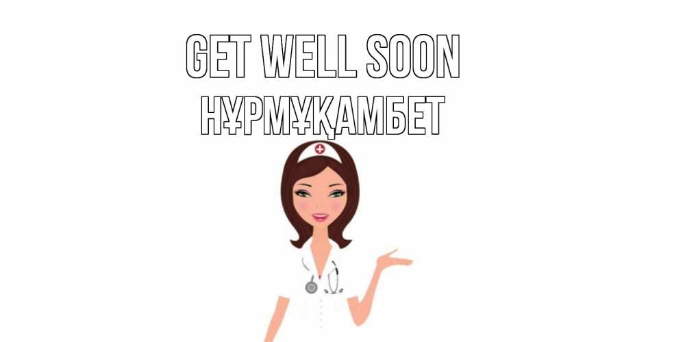 Greetings card с именем, НҰРМҰҚАМБЕТ Get well soon не болей с медсестрой Greetings with text for free download 