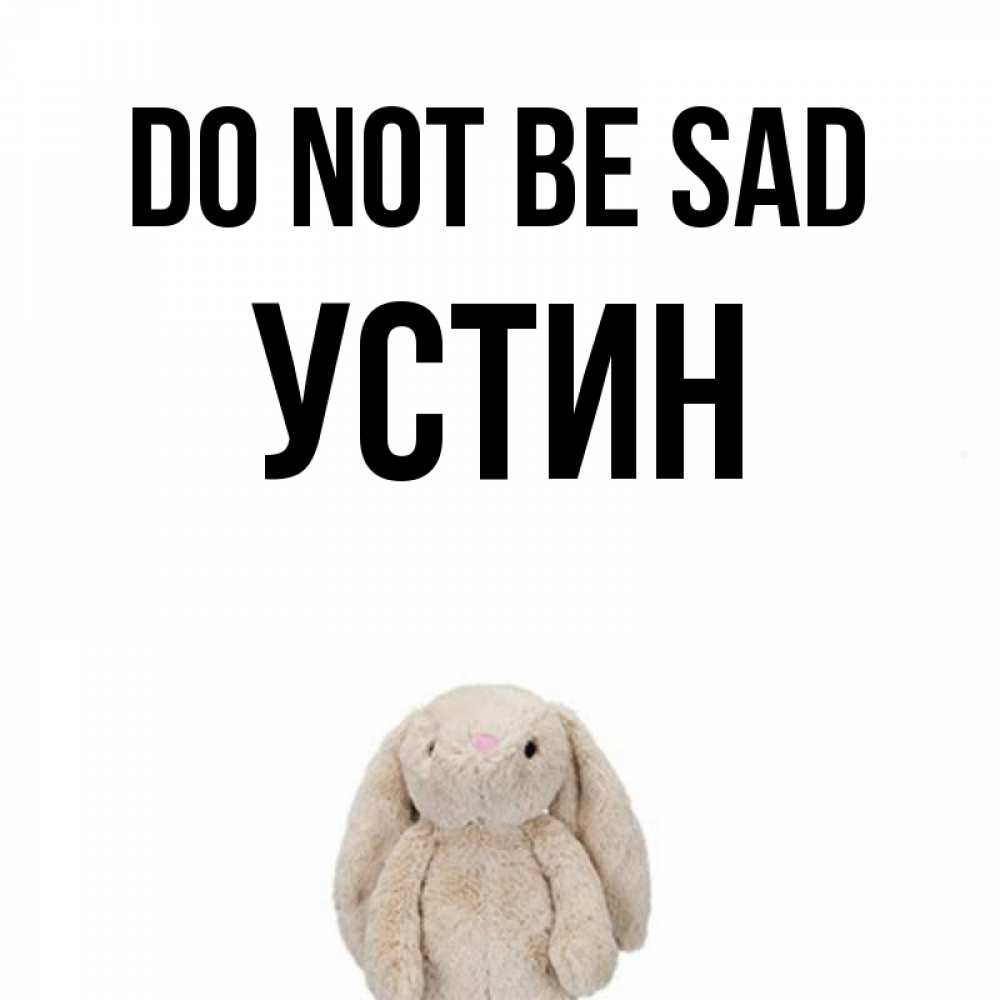 Greetings card с именем, Устин Do not be sad детская игрушка зайчика Greetings with text for free download 