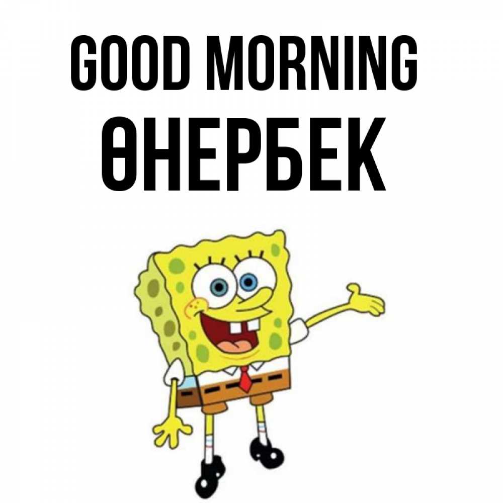 Greetings card с именем, ӨНЕРБЕК Good morning губка боб улыбается Greetings with text for free download 