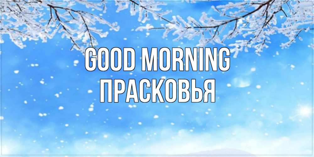 Greetings card с именем, Прасковья Good morning снег изморозь и зима Greetings with text for free download 