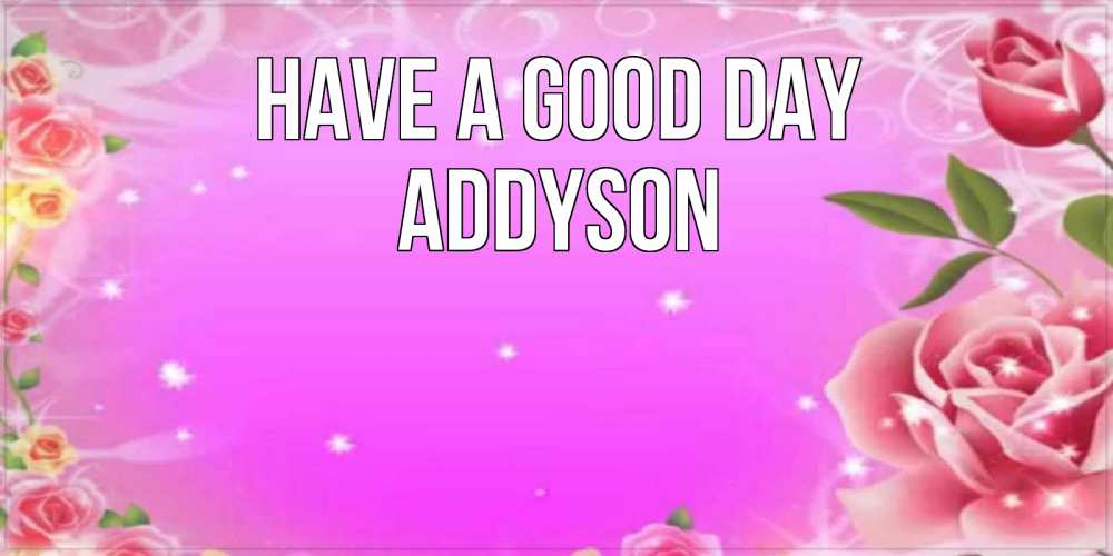 Greetings card с именем, Addyson Have a good day открытка с розами Greetings with text for free download 