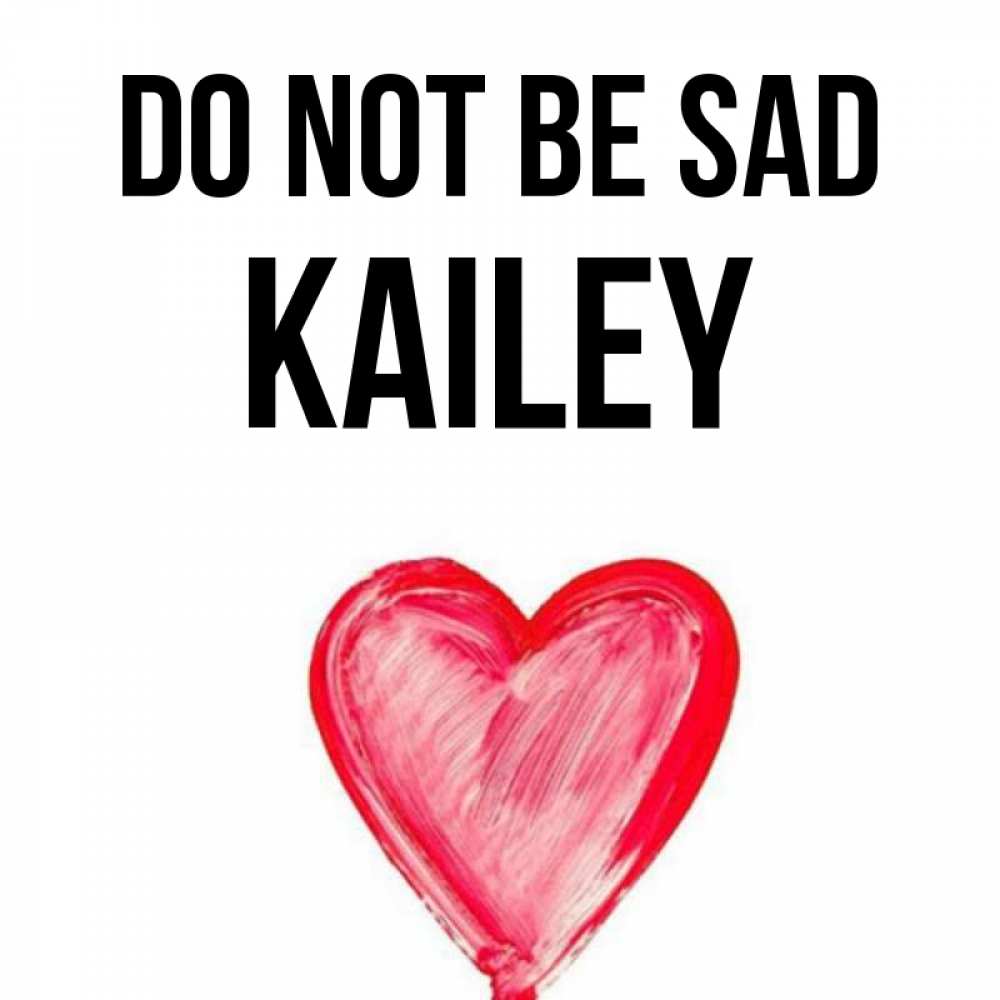 Greetings card с именем, Kailey Do not be sad сердечко Greetings with text for free download 