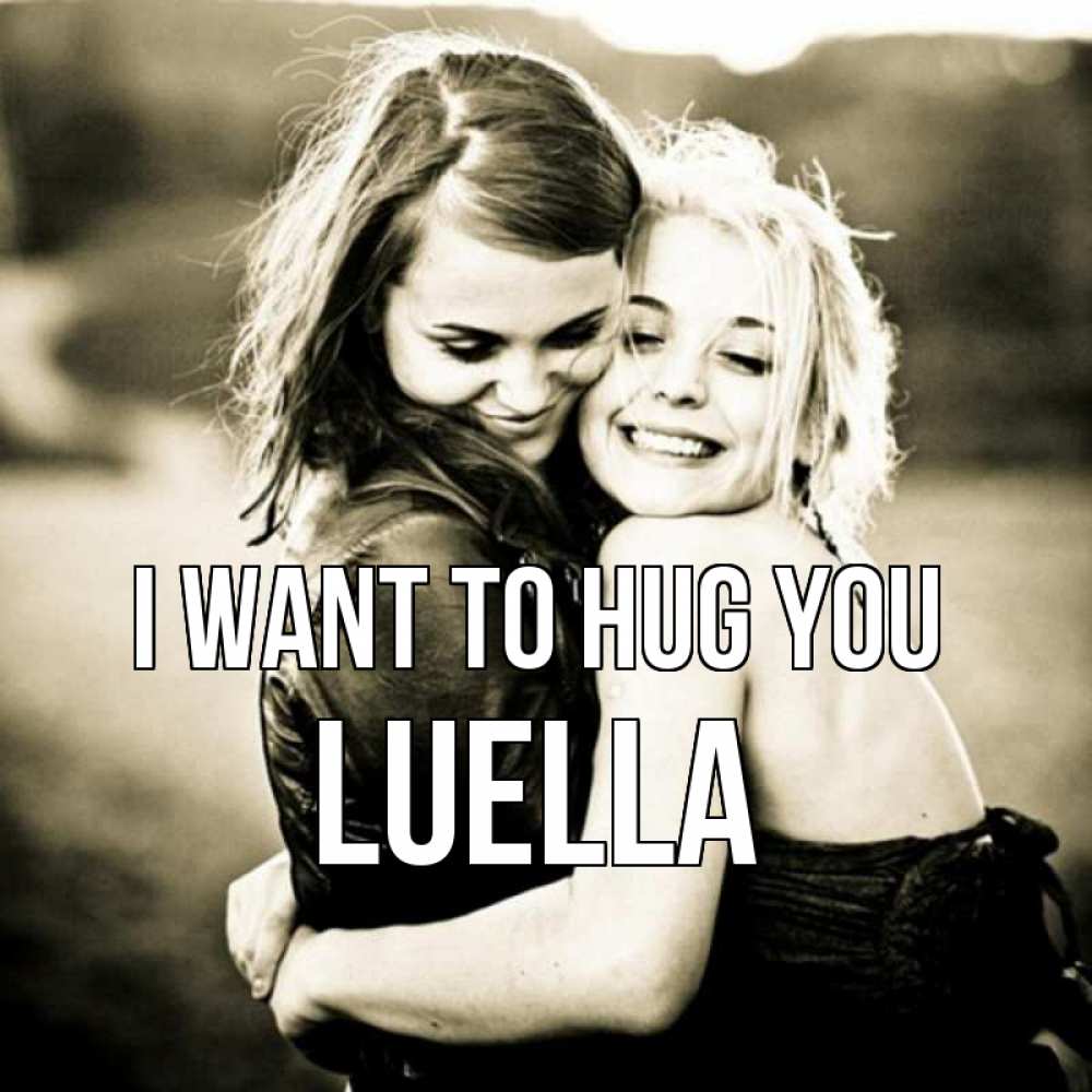 Greetings card с именем, Luella I want to hug you девочки обнимаются Greetings with text for free download 