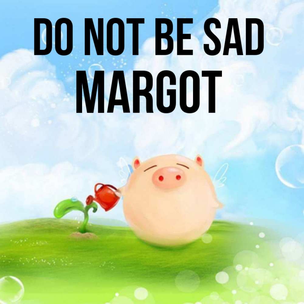 Greetings card с именем, Margot Do not be sad поливает цветок порося Greetings with text for free download 