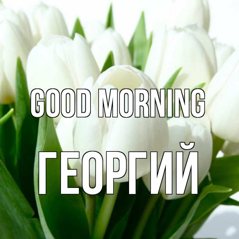 Greetings card с именем, Георгий Good morning открытки на каждый день по именам Greetings with text for free download 