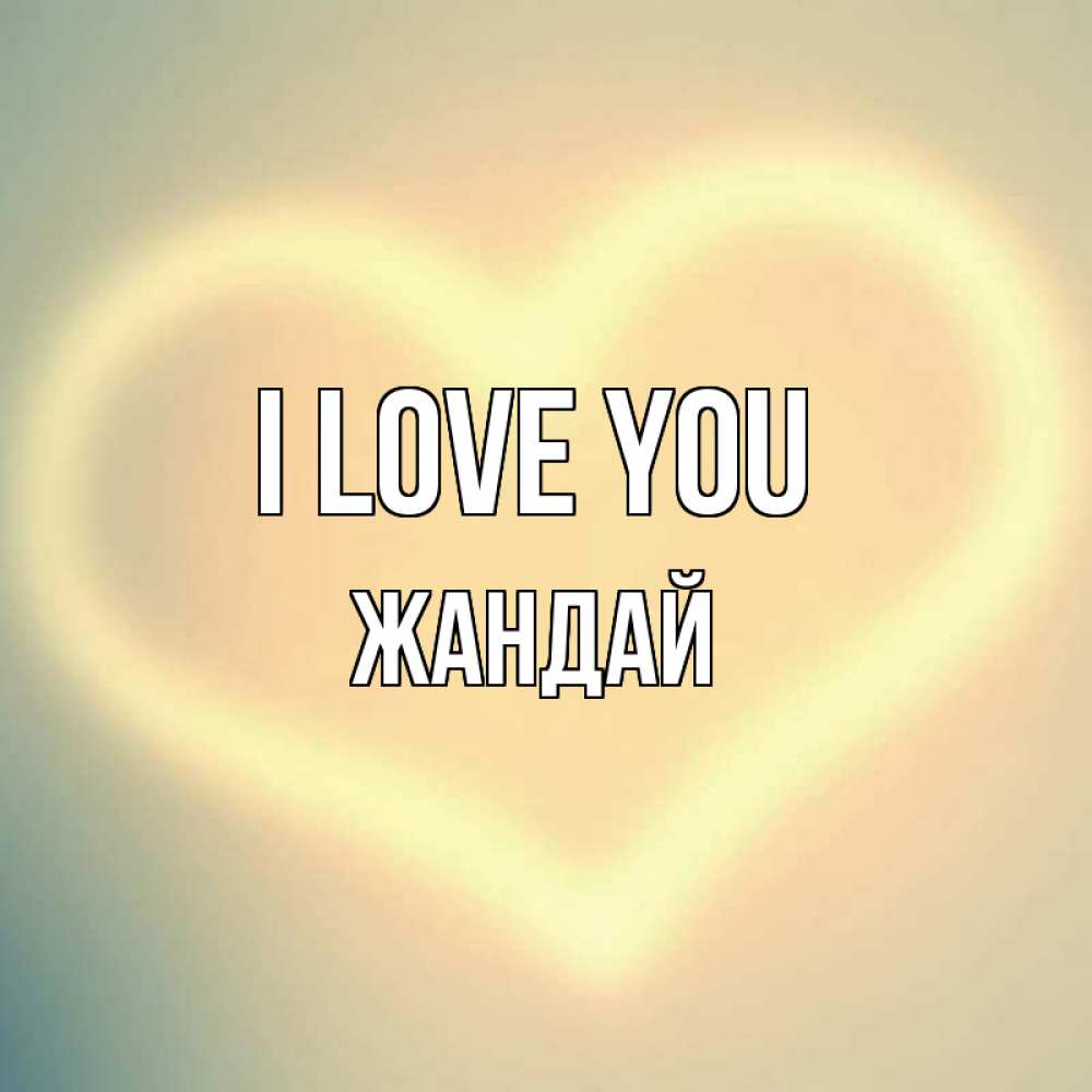 Greetings card с именем, Жандай I love you сердце Greetings with text for free download 