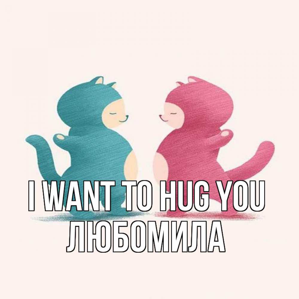 Greetings card с именем, Любомила I want to hug you пузики и котики Greetings with text for free download 