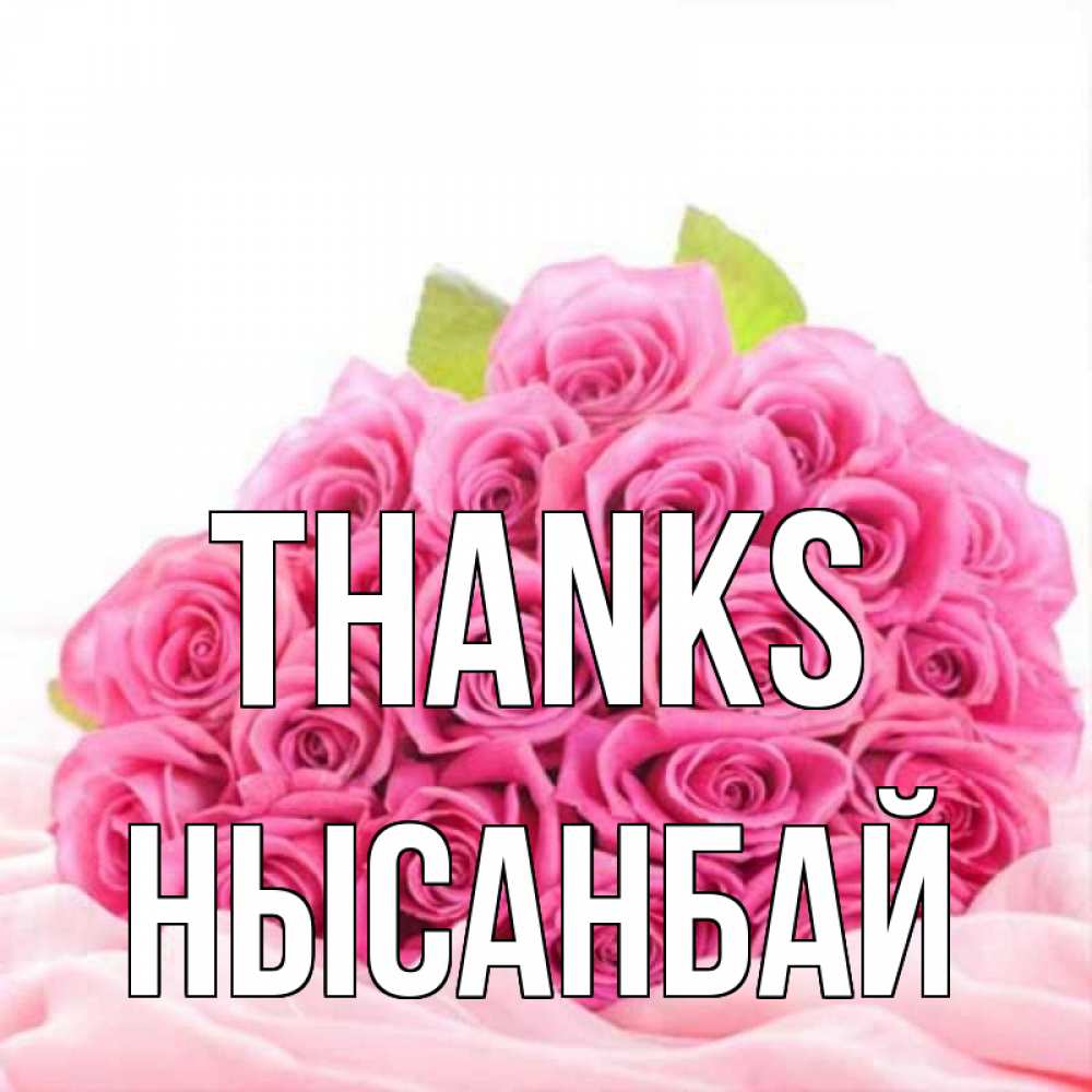 Greetings card с именем, НЫСАНБАЙ Thanks розовые розы с подписью Greetings with text for free download 