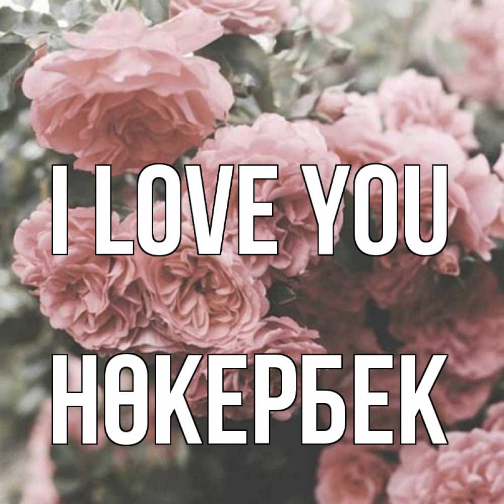 Greetings card с именем, НӨКЕРБЕК I love you розы 3 Greetings with text for free download 