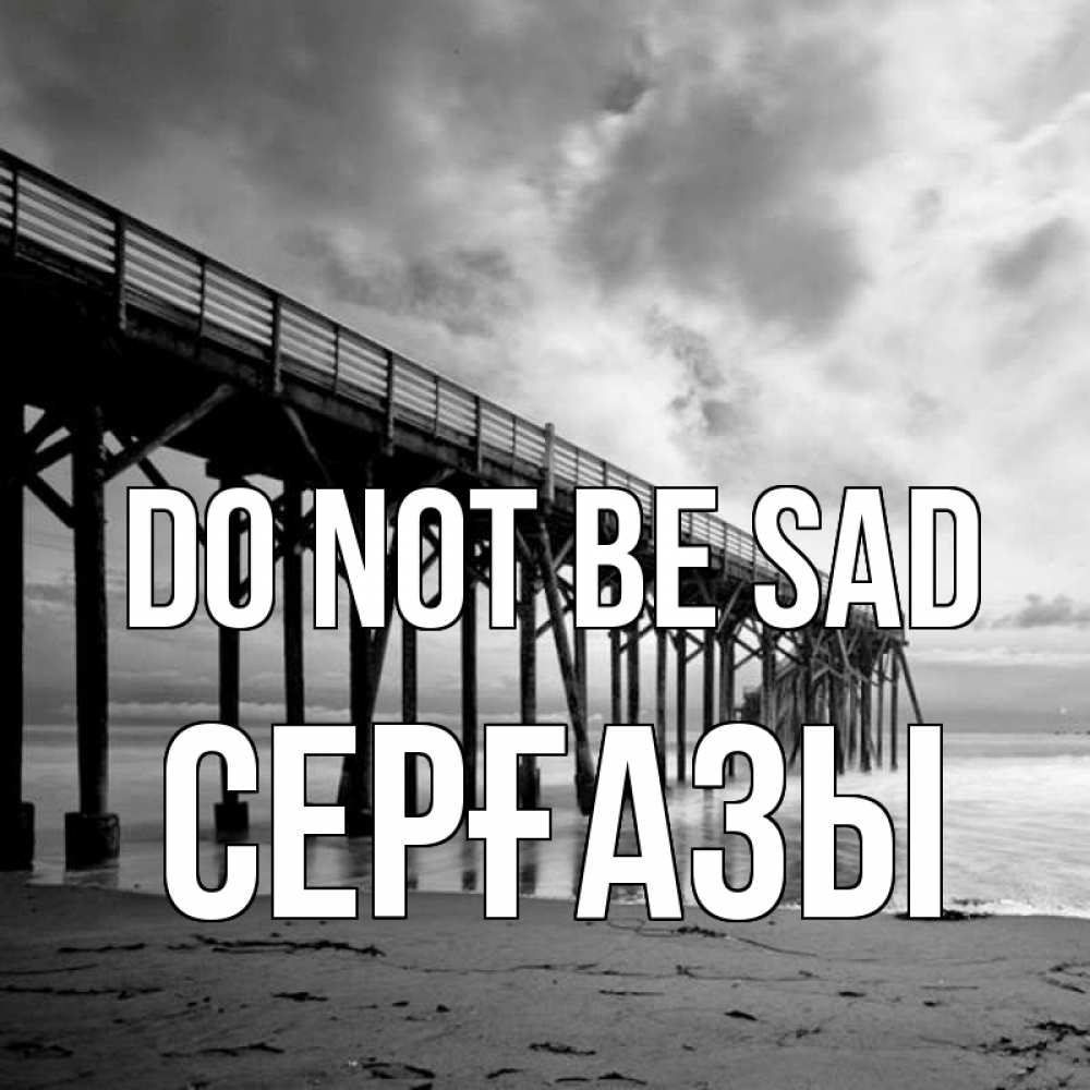 Greetings card с именем, СЕРҒАЗЫ Do not be sad вода и пляж под мостом Greetings with text for free download 