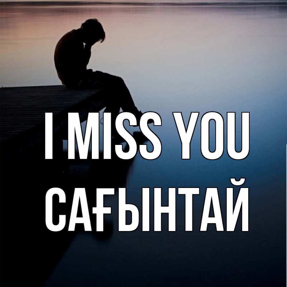Greetings card с именем, Сағынтай I miss you печаль Greetings with text for free download 