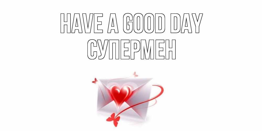 Greetings card с именем, Супермен Have a good day конверт с сердечком Greetings with text for free download 