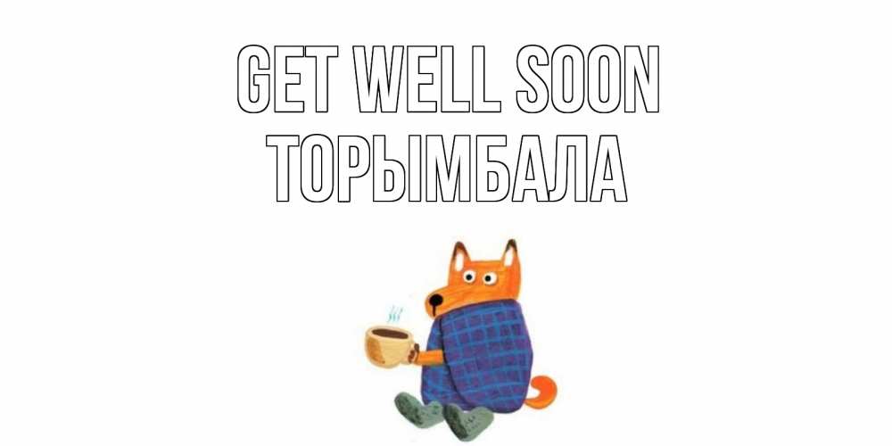 Greetings card с именем, ТОРЫМБАЛА Get well soon выздоравливайте для родных Greetings with text for free download 