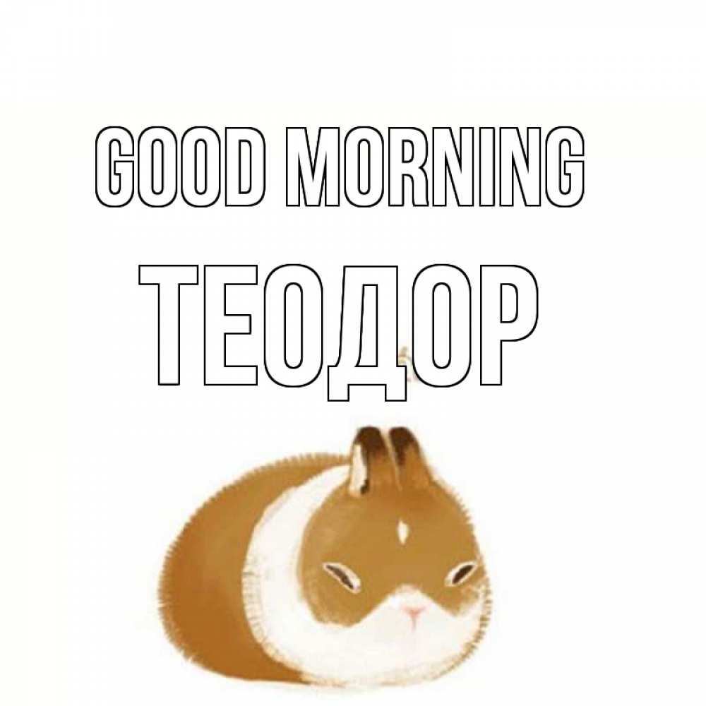 Greetings card с именем, Теодор Good morning хорошего утречка Greetings with text for free download 