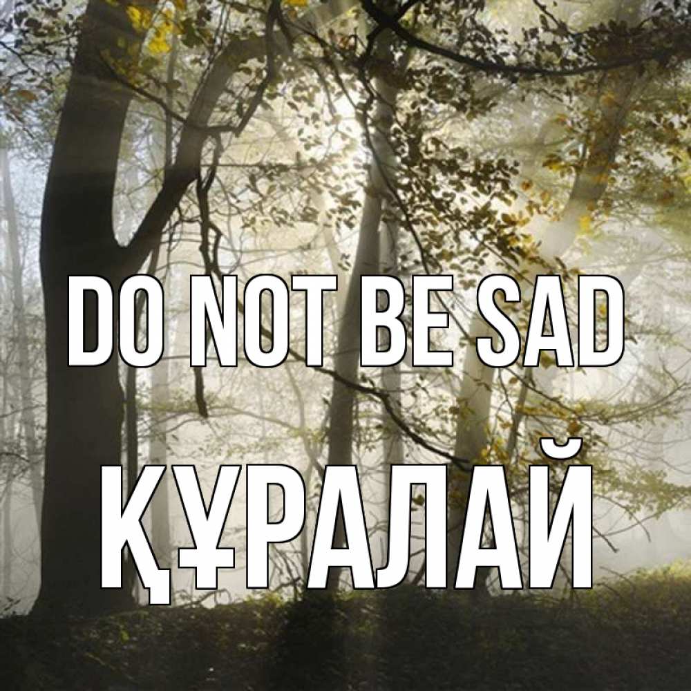 Greetings card с именем, ҚҰРАЛАЙ Do not be sad лес и свет Greetings with text for free download 