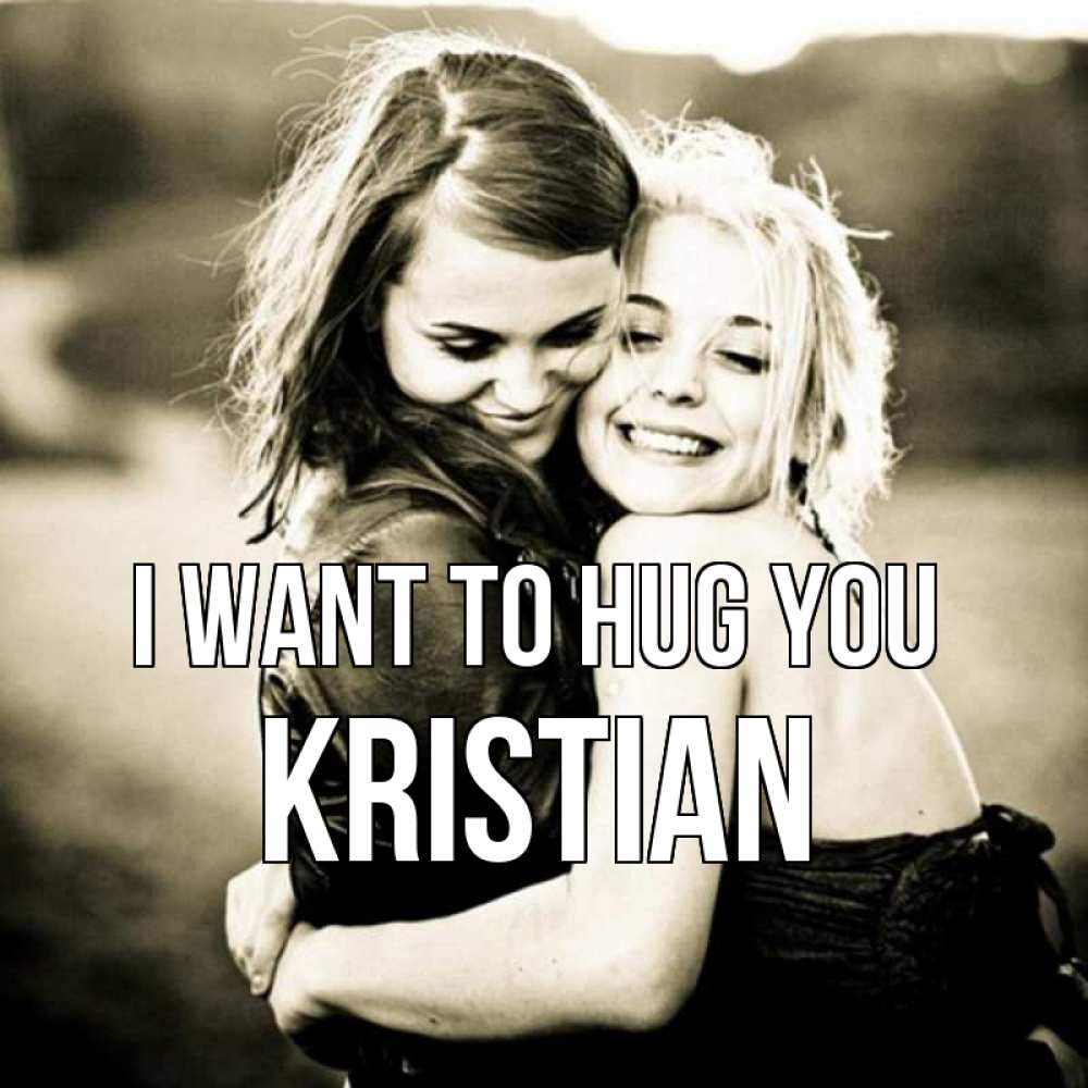 Greetings card с именем, Kristian I want to hug you девочки обнимаются Greetings with text for free download 