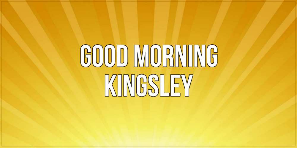 Greetings card с именем, Kingsley Good morning пожелания доброго утра Greetings with text for free download 