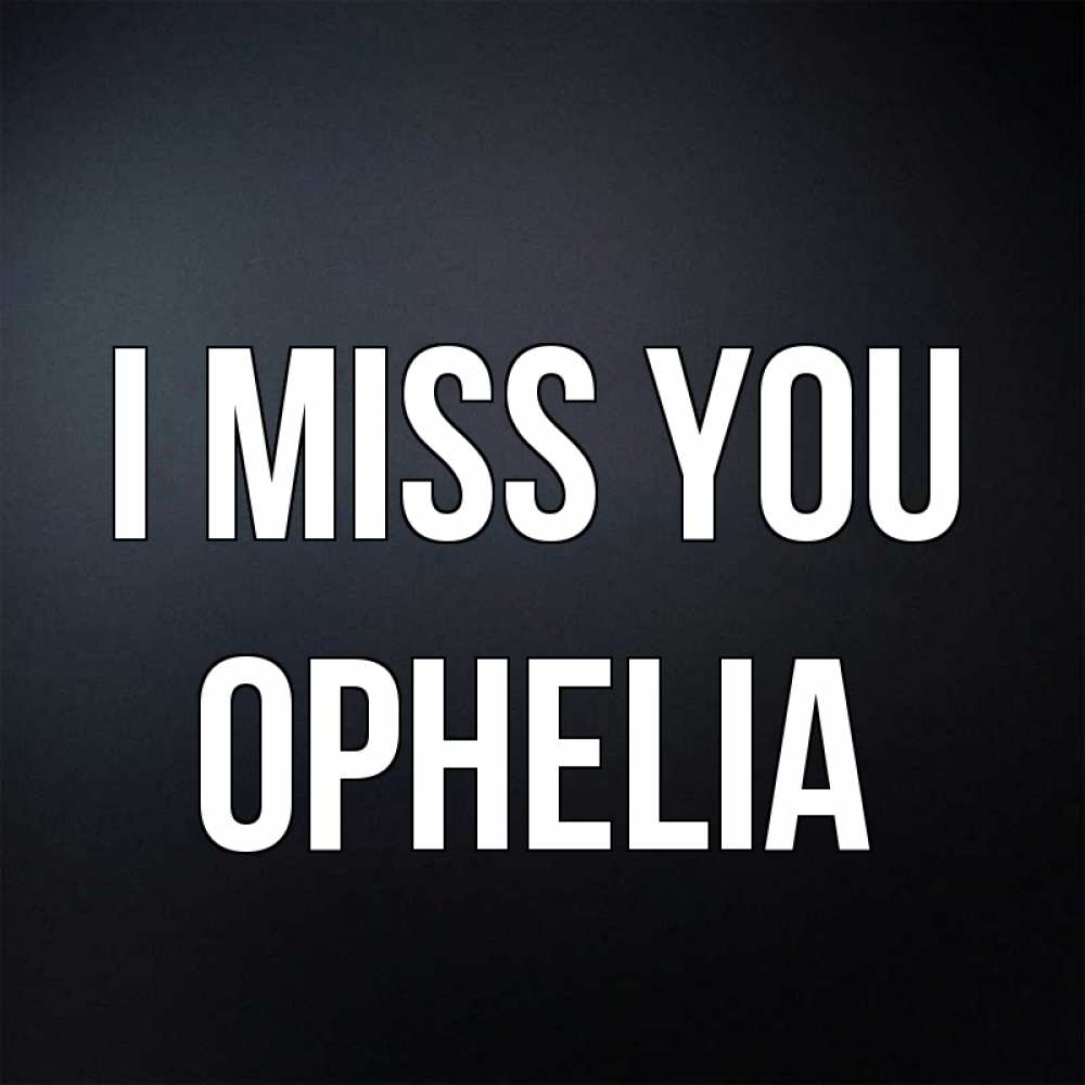 Greetings card с именем, Ophelia I miss you с подписью Greetings with text for free download 