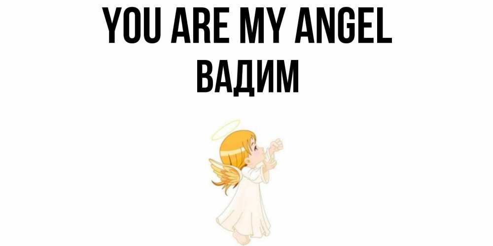 Greetings card с именем, Вадим You are my angel ангел, девочка Greetings with text for free download 