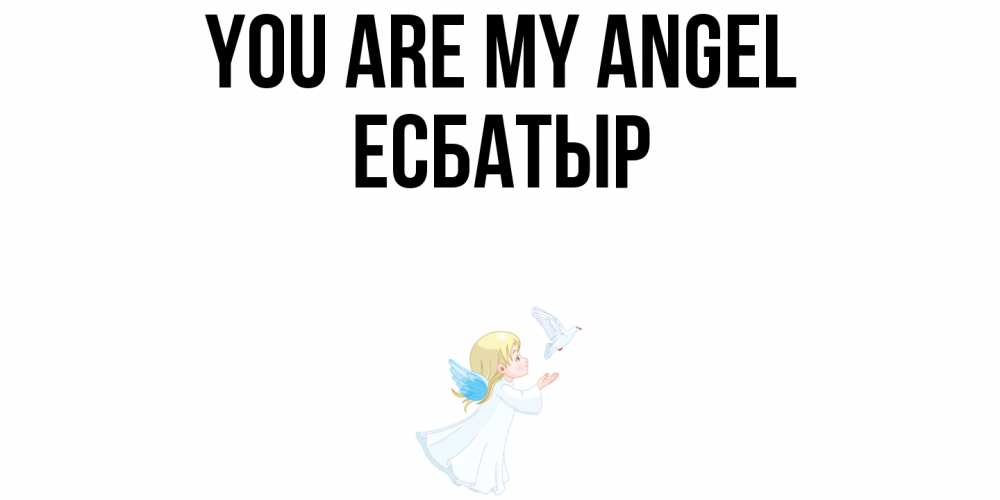 Greetings card с именем, Есбатыр You are my angel ангел, голубь Greetings with text for free download 