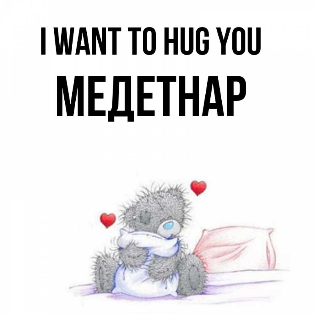 Greetings card с именем, МЕДЕТНАР I want to hug you сердечки мишка Тедди и кроватка Greetings with text for free download 