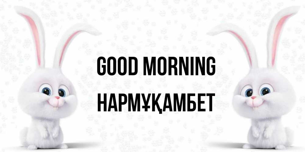 Greetings card с именем, НАРМҰҚАМБЕТ Good morning кролики с длинными ушками Greetings with text for free download 