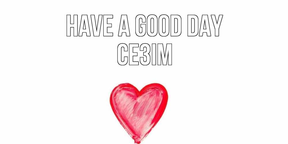 Greetings card с именем, СЕЗІМ Have a good day прекрасного дня любимой Greetings with text for free download 