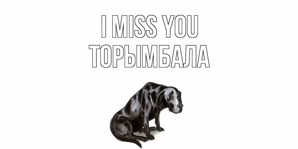 Greetings card с именем, ТОРЫМБАЛА I miss you я по тебе скучаю открытка с собакой Greetings with text for free download 