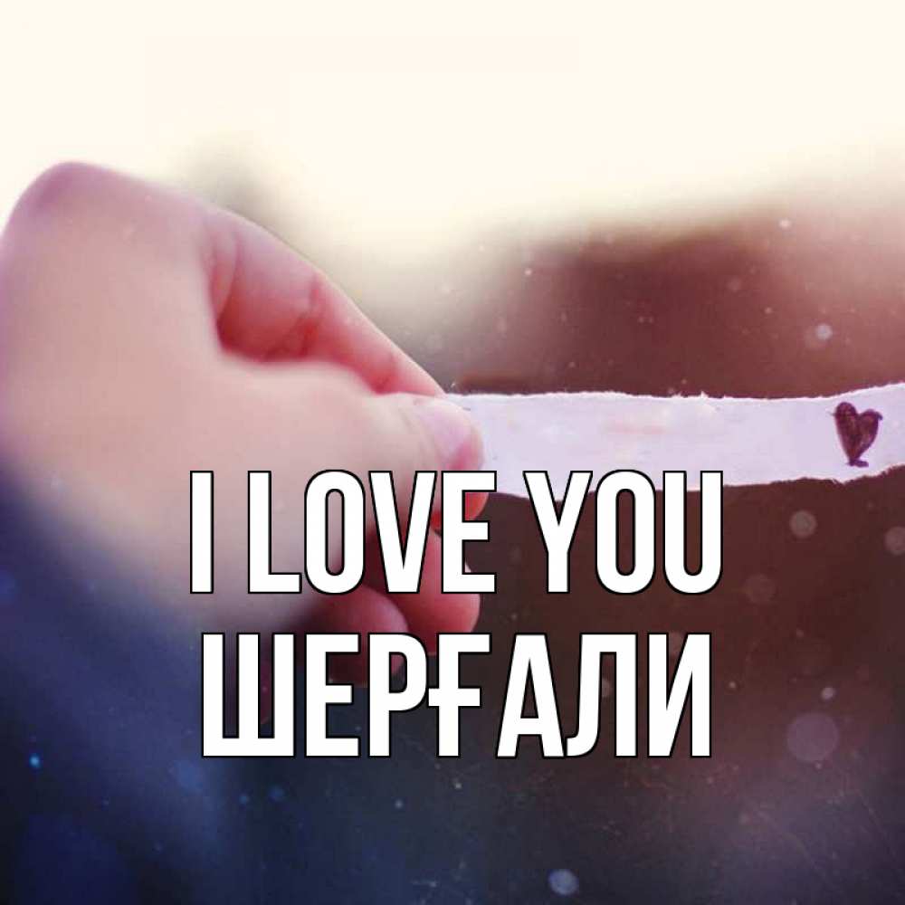 Greetings card с именем, ШЕРҒАЛИ I love you для тебя Greetings with text for free download 