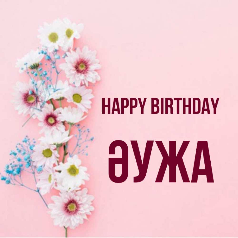 Greetings card с именем, ӘУЖА Happy Birthday Родная моя с днем рождения тебя картинка с цветами белыми и голубыми Greetings with text for free download 
