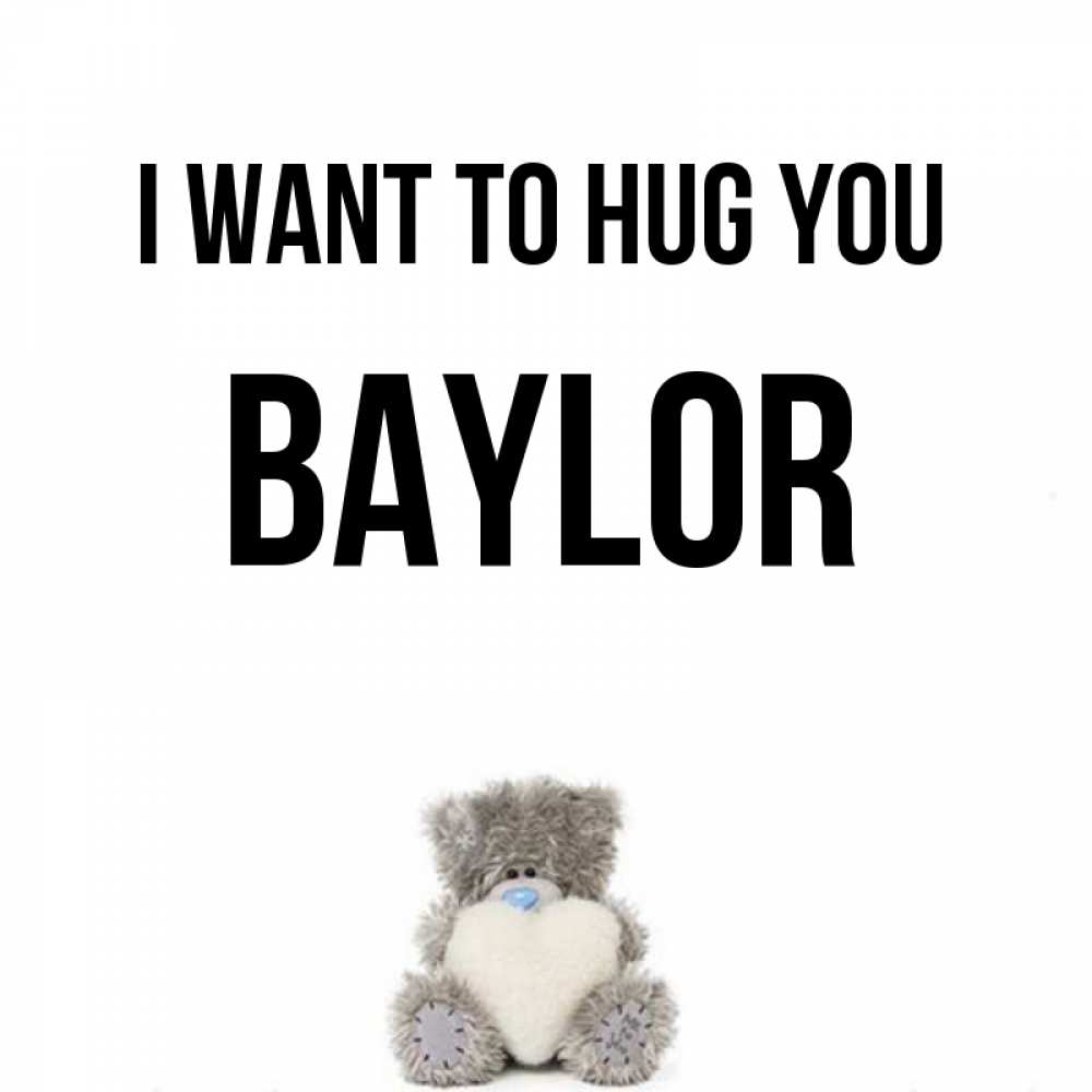 Greetings card с именем, Baylor I want to hug you медвежонок с сердечком белого цвета Greetings with text for free download 