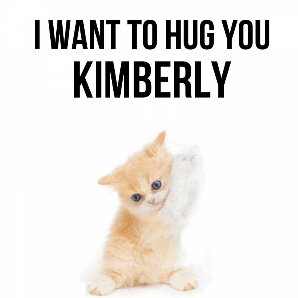 Greetings card с именем, Kimberly I want to hug you я хочу очень скорее обнимаешек Greetings with text for free download 
